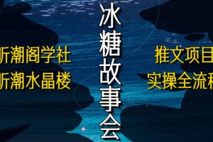 （5587期）抖音冰糖故事会项目实操，小说推文项目实操全流程，简单粗暴！