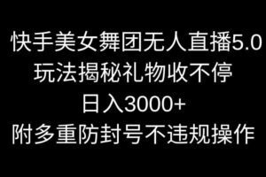 （9062期）快手美女舞团无人直播5.0玩法揭秘，礼物收不停，日入3000+，内附多重防…