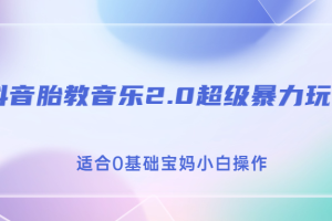 （6915期）抖音胎教音乐2.0，超级暴力变现玩法，日入500+，适合0基础宝妈小白操作