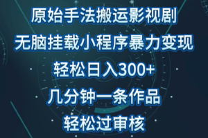 影视剧原始手法无脑搬运，单日收入300+，操作简单，几分钟生成一条视频，轻松过审核