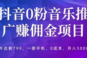 （5815期）抖音0粉音乐推广赚佣金项目，外边割799，一部手机0成本就可操作，月入5000+