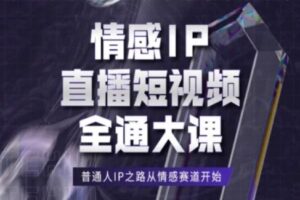 情感IP直播短视频全通大课，普通人IP之路从情感赛道开始