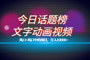 （7509期）全网首发文字动画视频+今日话题2.0项目教程，平台扶持流量，月入五位数