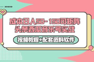 （3327期）0成本日入50-150可矩阵头条西瓜音乐号实战（视频教程+配套资料软件）