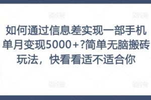 如何通过信息差实现一部手机单月变现5000+?简单无脑搬砖玩法，快看看适不适合你【揭秘】