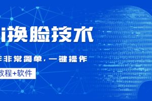 （4323期）Ai换脸技术教程：制作非常简单，一键操作（教程软件）