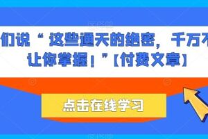 他们说 “ 这些通天的绝密，千万不能让你掌握! ”【付费文章】