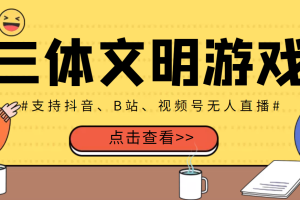 （3297期）外面收费980的三体文明游戏无人直播，支持抖音、B站、视频号【脚本+教程】