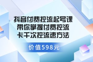 （3375期）抖音付费控流起号课 带你掌握付费控流卡千次控流速方法