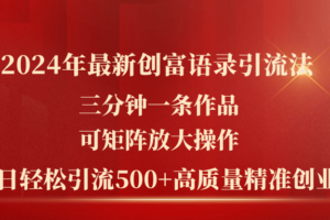 （11465期）2024年最新创富语录引流法，三分钟一条作品可矩阵放大操作，日引流500…