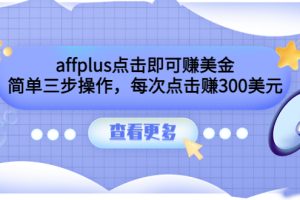 （3644期）affplus点击即可赚美金，简单三步操作，每次点击赚300美元【视频教程】