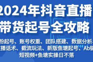 2024年抖音直播带货起号全攻略：起号/权重/团队/数据/话术/截流等