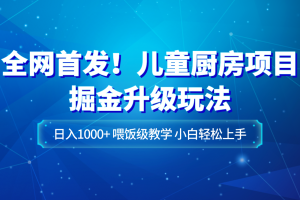 全网首发！儿童厨房项目掘金升级玩法，日入1000+，喂饭级教学，小白轻松上手