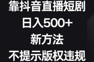 靠抖音直播短剧，日入500+，新方法、不提示版权违规【揭秘】