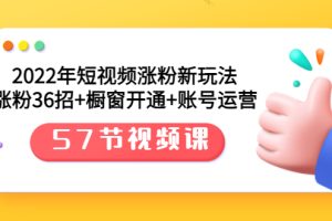 （3356期）2022年短视频涨粉新玩法：涨粉36招+橱窗开通+账号运营（57节视频课）