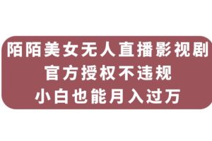 陌陌美女无人直播影视剧，官方授权不违规不封号，小白也能月入过万