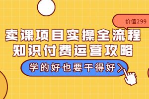 （3289期）卖课项目实操全流程-知识付费运营攻略：学的好也要干得好（价值299元）