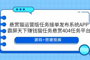 （5999期）悬赏猫运营版任务接单发布系统APP+霸屏天下赚钱猫任务悬赏404任务平台