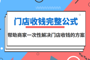 （3251期）门店收钱完整公式，帮助商家一次性解决门店收钱的方案（价值499元）