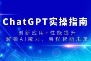 ChatGPT实操指南，创新应用+性能提升，解锁AI魔力，启程智能未来