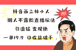 抖音画立体小人，懒人不露脸直播玩法，引流猛变现快，一单19.9，日收益破千