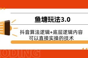 （11055期）鱼塘玩法3.0：抖音算法逻辑+底层逻辑内容，可以直接实操的技术