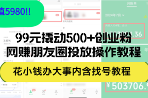 （12431期）99元撬动500+创业粉，网赚朋友圈投放操作教程价值5980！花小钱办大事内…