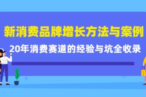 （4218期）新消费品牌增长方法与案例精华课：20年消费赛道的经验与坑全收录