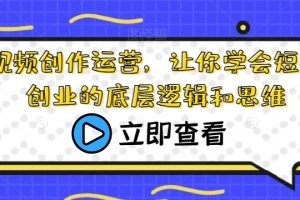 短视频创作运营，让你学会短视频创业的底层逻辑和思维