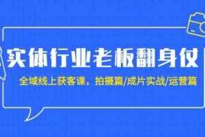 （9332期）实体行业老板翻身仗：全域-线上获客课，拍摄篇/成片实战/运营篇（20节课）