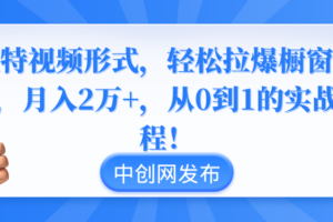 （8859期）独特视频形式，轻松拉爆橱窗销量，月入2万+，从0到1的实战教程！