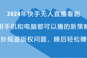 2024年快手无人直播看剧，手机电脑都可播的新策略，巧妙规避版权问题，睡后轻松赚钱