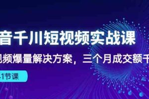 抖音千川短视频实战课：短视频爆量解决方案，三个月成交额千万