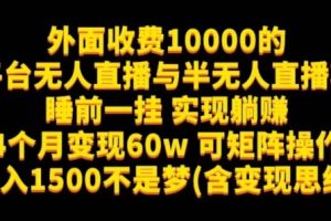 外面收费10000的多平台无人直播与半无人直播项目，睡前一挂实现躺赚，日入1500不是梦(含变现思维)【揭秘】