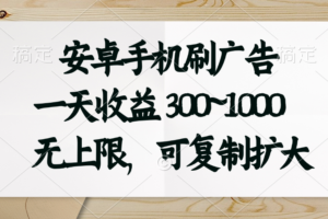 （11079期）安卓手机刷广告。一天收益300~1000，无上限，可批量复制扩大