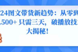 （8904期）2024图文带货新趋势：从零到日入500+ 只需三天，破播放技术大揭秘！