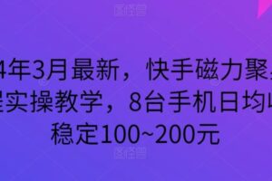 2024年3月最新，快手磁力聚星全流程实操教学，8台手机日均收益稳定100~200元【揭秘】