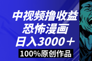 （8536期）中视频恐怖漫画暴力撸收益，日入3000＋，100%原创玩法，小白轻松上手多…