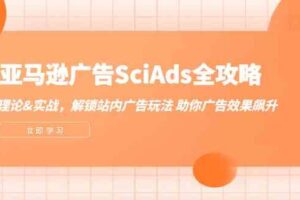 亚马逊广告SciAds全攻略：理论+实战，解锁站内广告玩法 助你广告效果飙升