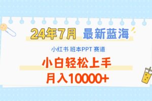 2024年7月最新蓝海赛道，小红书班本PPT项目，小白轻松上手，月入10000+