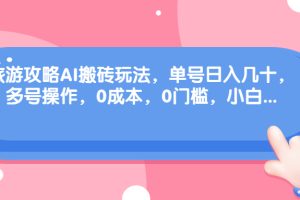 （68897期）旅游攻略AI搬砖玩法，单号日入几十，可多号操作，0成本，0门槛，小白.