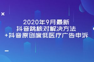 （3705期）2020年9月最新抖音跳核对解决方法+抖音原创度低医疗广告申诉