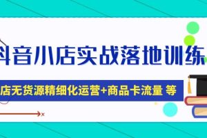 （4959期）抖音小店实战落地训练营：抖店无货源精细化运营，商品卡流量等等（22节）