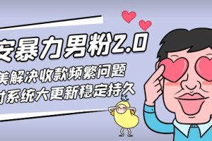 （4937期）七安暴力男粉2.0 完美解决收款频繁问题 收付系统大更新稳定持久(教程+素材)