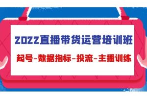 （4427期）2022直播带货运营培训班：起号-数据指标-投流-主播训练（15节）