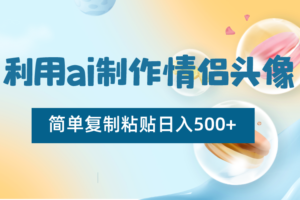 利用ai制作情侣头像，简单复制粘贴日入500+，零成本适合新手制作