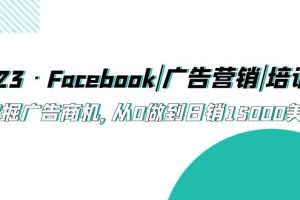 （5583期）2023·Facebook|广告营销|培训班，挖掘广告商机，从0做到日销15000美金