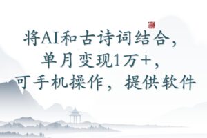 将AI和古诗词结合，单月变现1万+，可手机操作，含软件