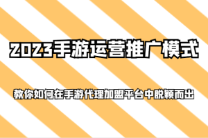 2023手游运营推广模式，教你如何在手游代理加盟平台中脱颖而出