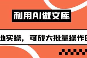 利用AI做文库，可落地实操，可放大批量操作的项目【揭秘】